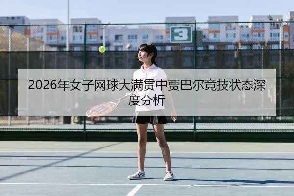 2026年女子网球大满贯中贾巴尔竞技状态深度分析