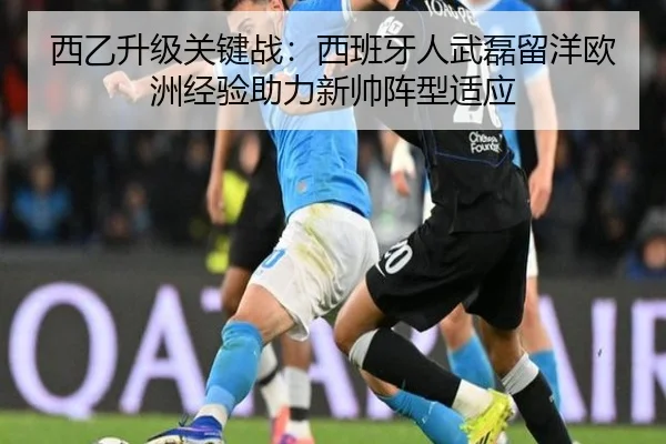 西乙升级关键战：西班牙人武磊留洋欧洲经验助力新帅阵型适应