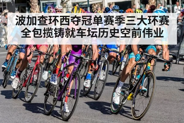 波加查环西夺冠单赛季三大环赛全包揽铸就车坛历史空前伟业